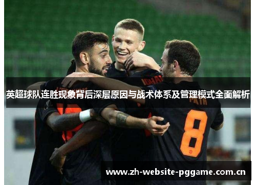 英超球队连胜现象背后深层原因与战术体系及管理模式全面解析 英超球队连胜现象背后深层原因与战术体系及管理模式全面解析